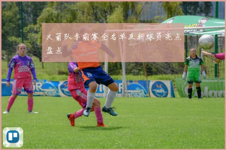 火箭队季前赛全名单及新球员亮点盘点