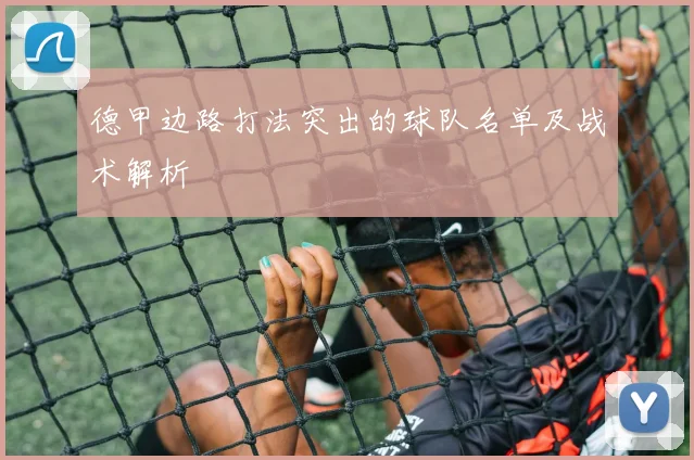 德甲边路打法突出的球队名单及战术解析