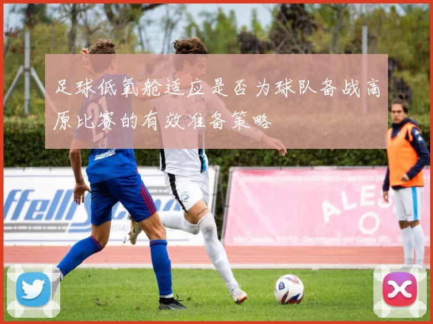 足球低氧舱适应是否为球队备战高原比赛的有效准备策略