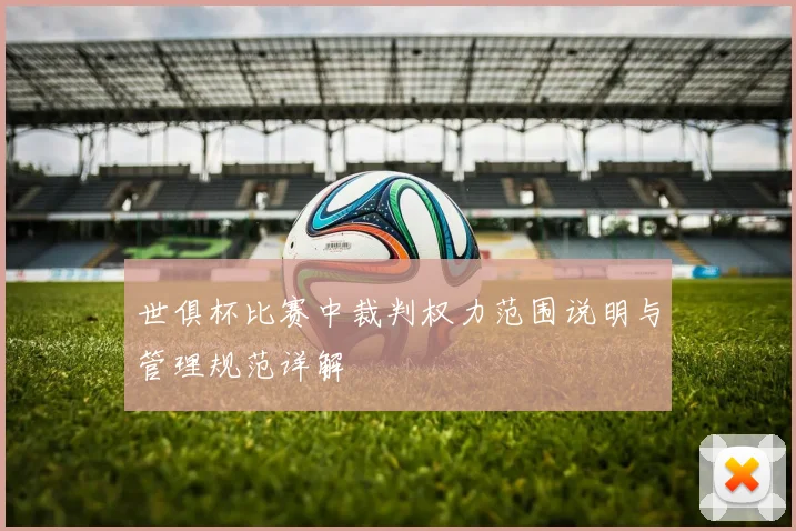 世俱杯比赛中裁判权力范围说明与管理规范详解