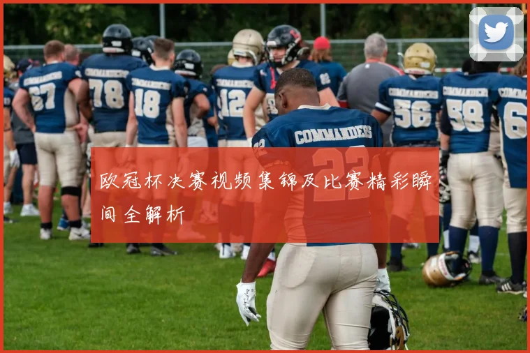 欧冠杯决赛视频集锦及比赛精彩瞬间全解析