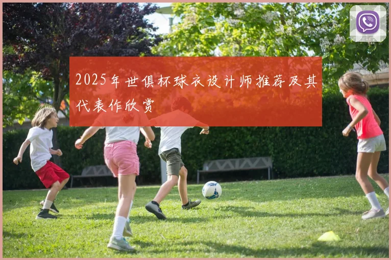 2025年世俱杯球衣设计师推荐及其代表作欣赏