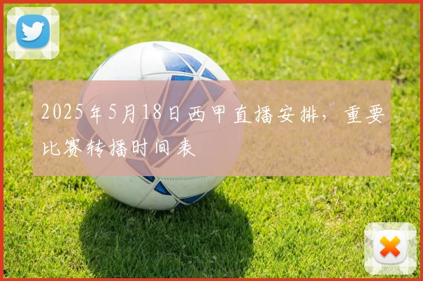 2025年5月18日西甲直播安排，重要比赛转播时间表