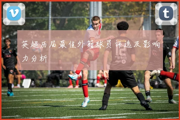 英超历届最佳外籍球员评选及影响力分析