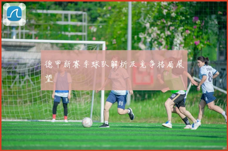 德甲新赛季球队解析及竞争格局展望