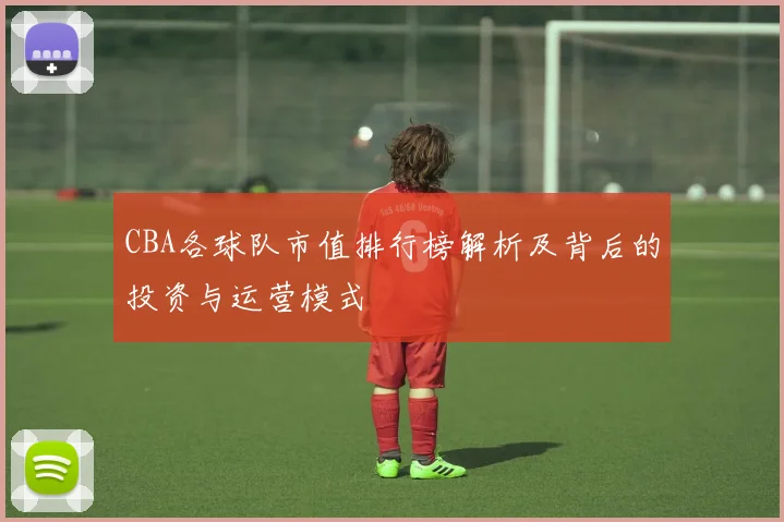 CBA各球队市值排行榜解析及背后的投资与运营模式